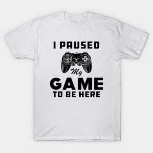 Gamer - I paused My Game to be Here T-Shirt